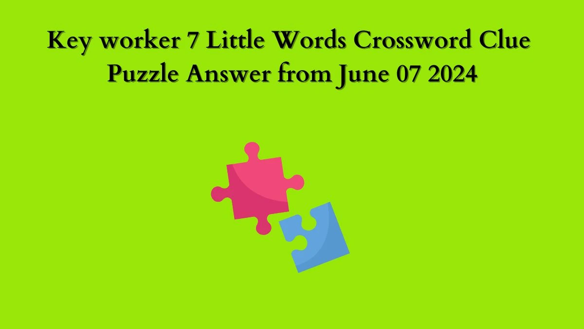 Key worker 7 Little Words Crossword Clue Puzzle Answer from June 07 2024