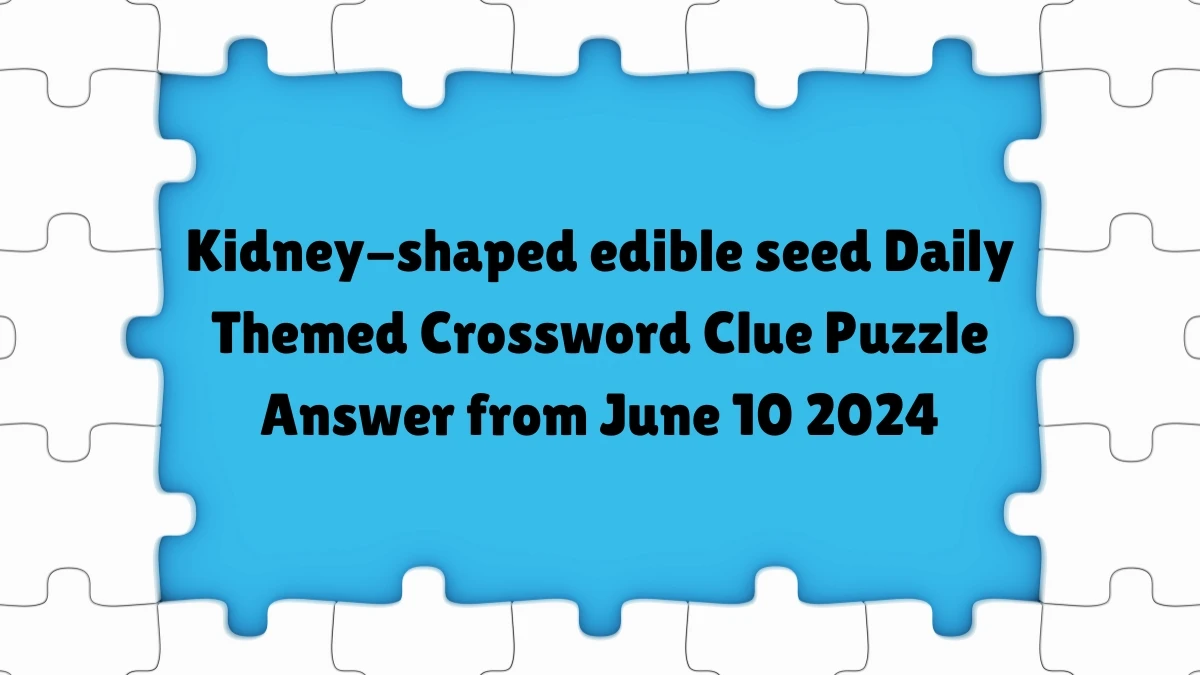 Kidney-shaped edible seed Daily Themed Crossword Clue Puzzle Answer from June 10 2024