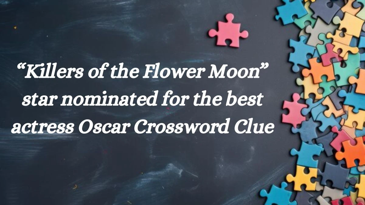 “Killers of the Flower Moon” star nominated for the best actress Oscar Universal Crossword Clue Puzzle Answer from June 25, 2024