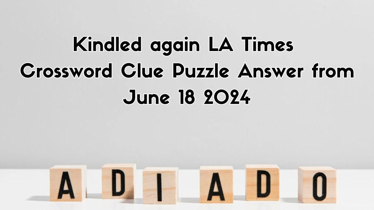 Kindled again LA Times Crossword Clue Puzzle Answer from June 18, 2024