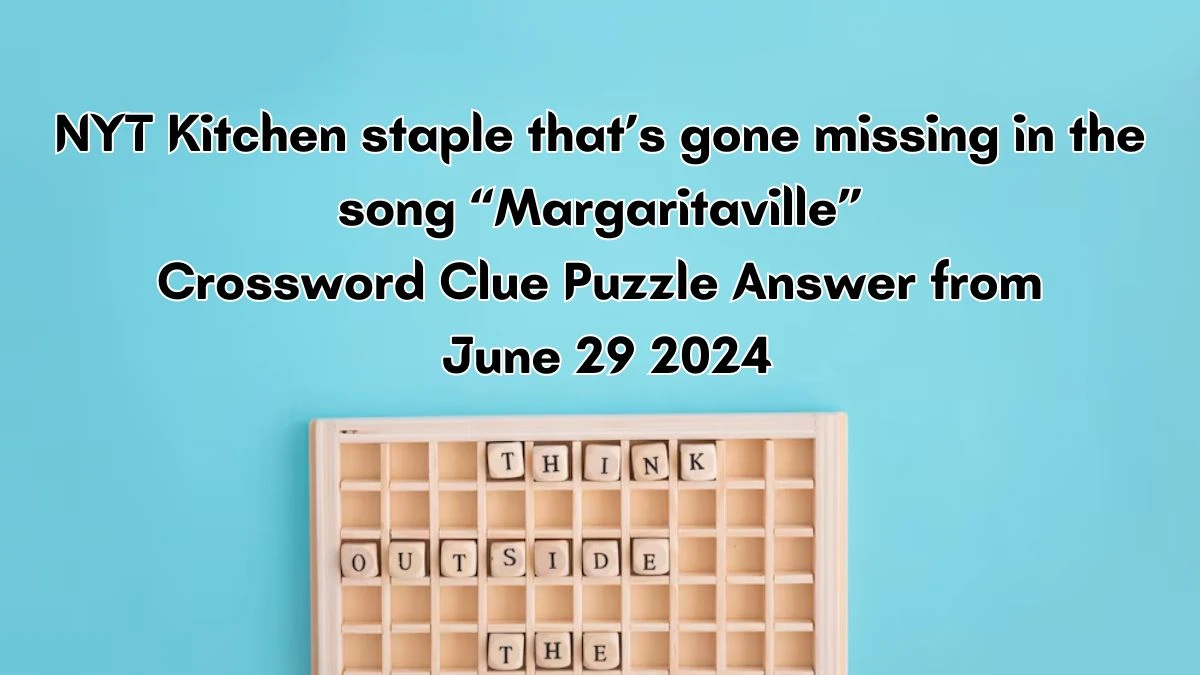 Kitchen staple that’s gone missing in the song “Margaritaville” NYT Crossword Clue Puzzle Answer from June 29, 2024