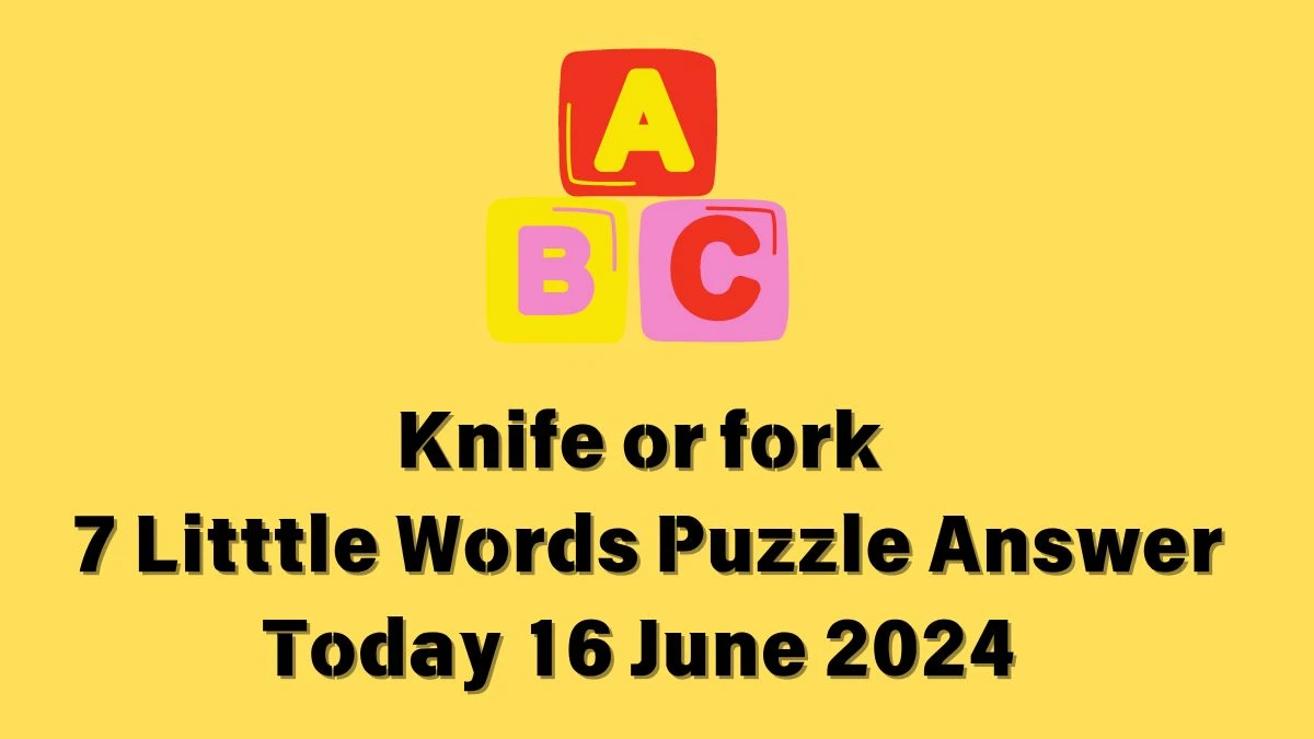 Knife or fork 7 Little Words Crossword Clue Puzzle Answer from June 16, 2024