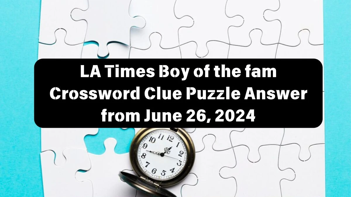 LA Times Boy of the fam Crossword Clue Puzzle Answer from June 26, 2024