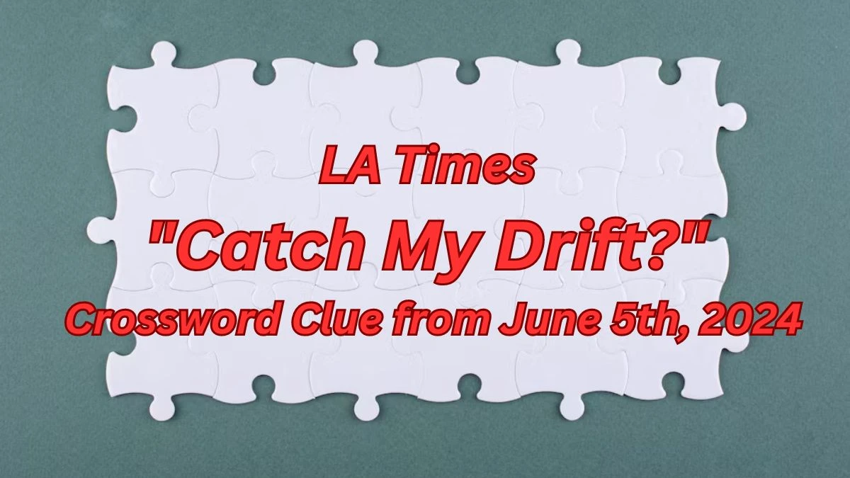 LA Times Catch My Drift? Crossword Clue from June 5th, 2024