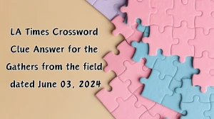 LA Times Crossword Clue Answer for the Gathers from the field dated June 03, 2024