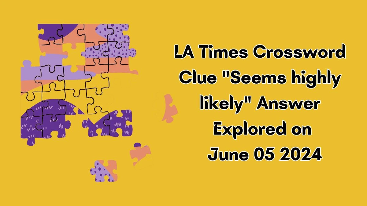 LA Times Crossword Clue Seems highly likely Answer Explored on June 05 2024