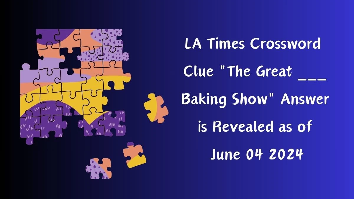 LA Times Crossword Clue The Great ___ Baking Show Answer is Revealed as of June 04 2024