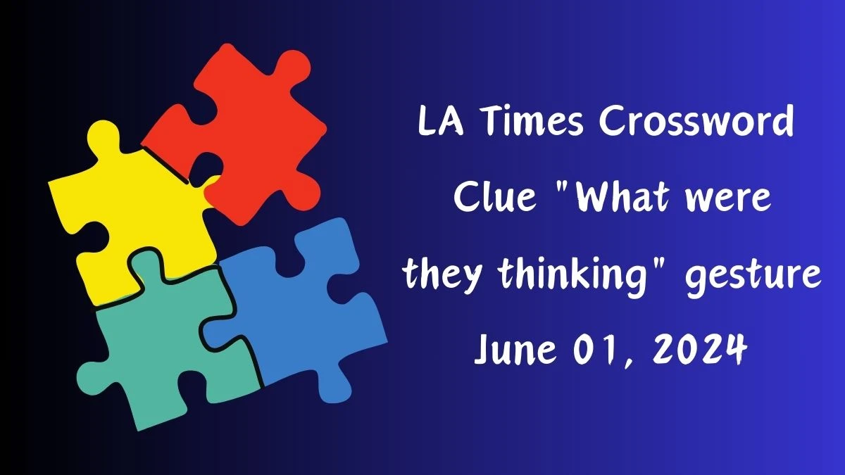 LA Times Crossword Clue What were they thinking gesture June 01, 2024