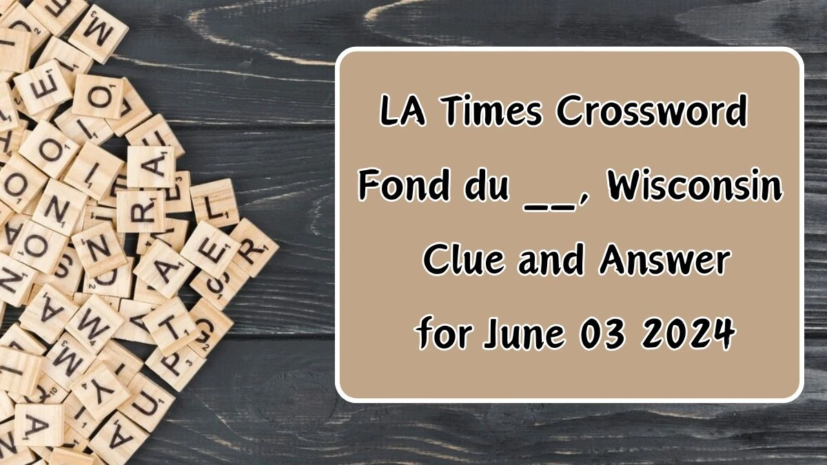 LA Times Crossword Fond du __, Wisconsin Clue and Answer for June 03 2024