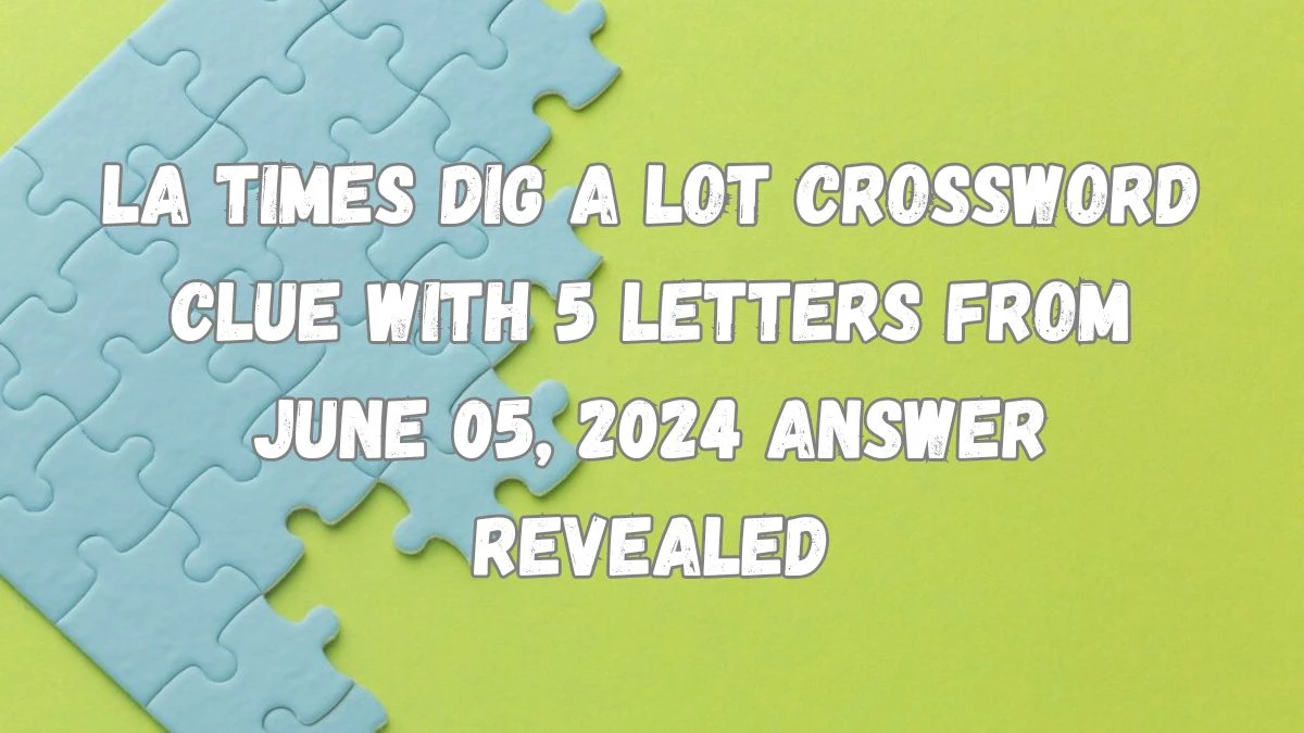 LA Times Dig a lot Crossword Clue with 5 Letters from June 05, 2024 Answer Revealed