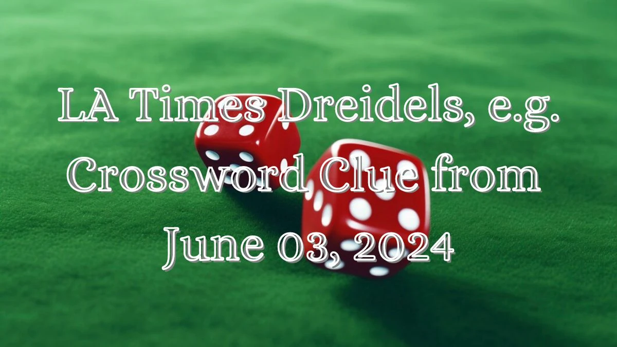 LA Times Dreidels e g Crossword Clue from June 03 2024 News