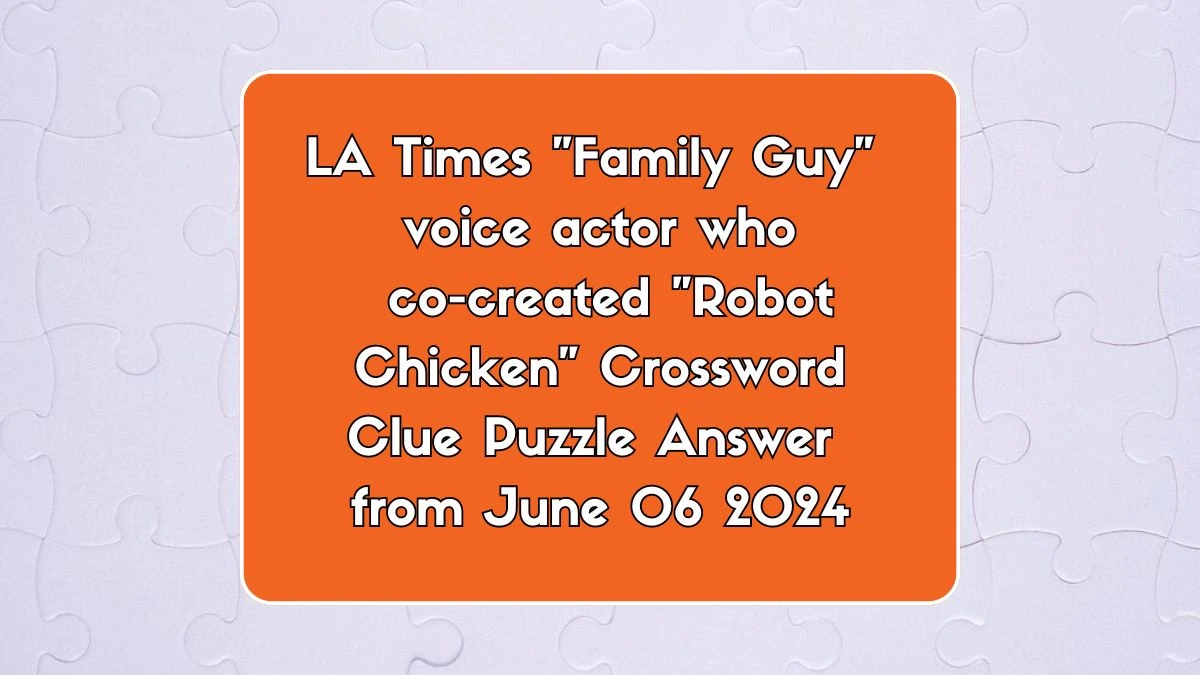 LA Times Family Guy voice actor who co-created Robot Chicken Crossword Clue Puzzle Answer from June 06 2024