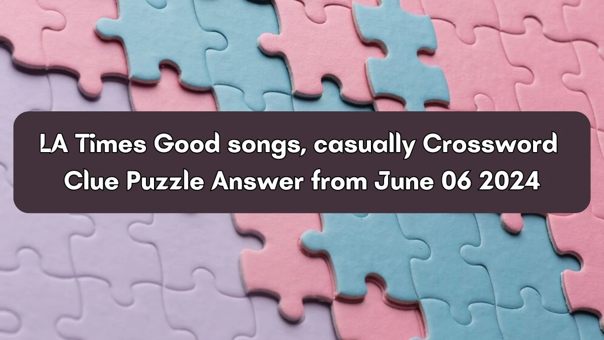 LA Times Good songs, casually Crossword Clue Puzzle Answer from June 06 2024