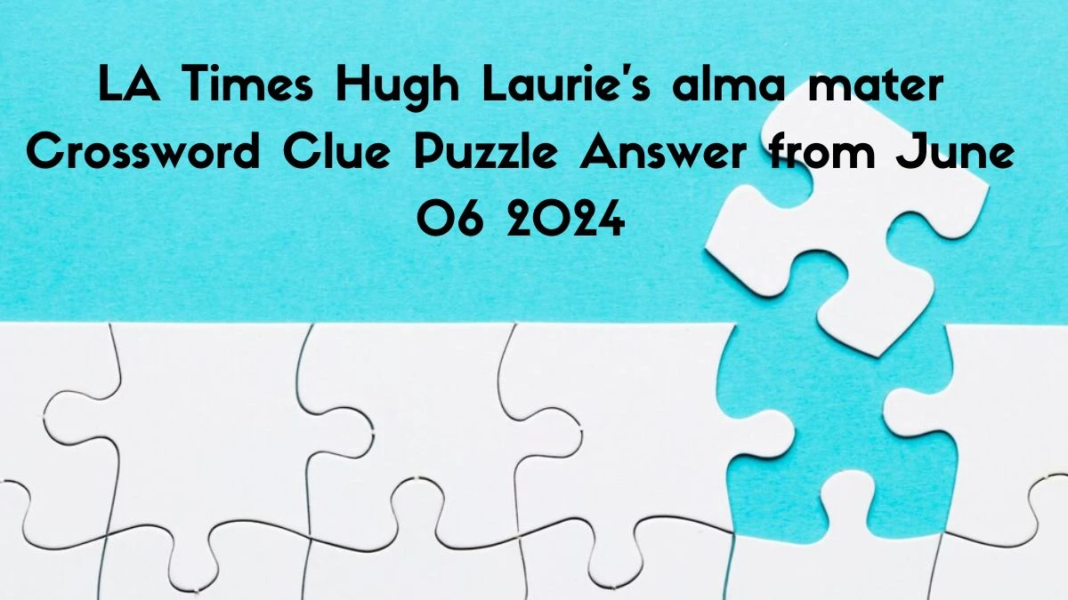 LA Times Hugh Laurie's alma mater Crossword Clue Puzzle Answer from June 06 2024