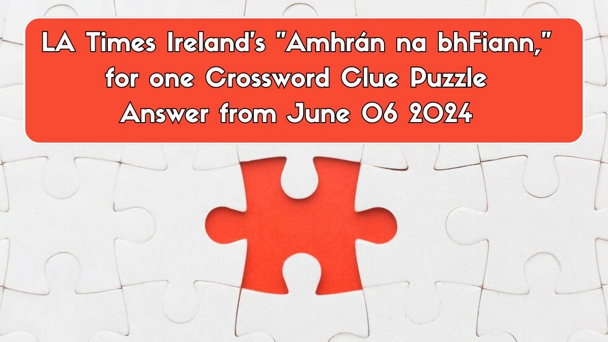 LA Times Ireland's Amhrán na bhFiann, for one Crossword Clue Puzzle Answer from June 06 2024