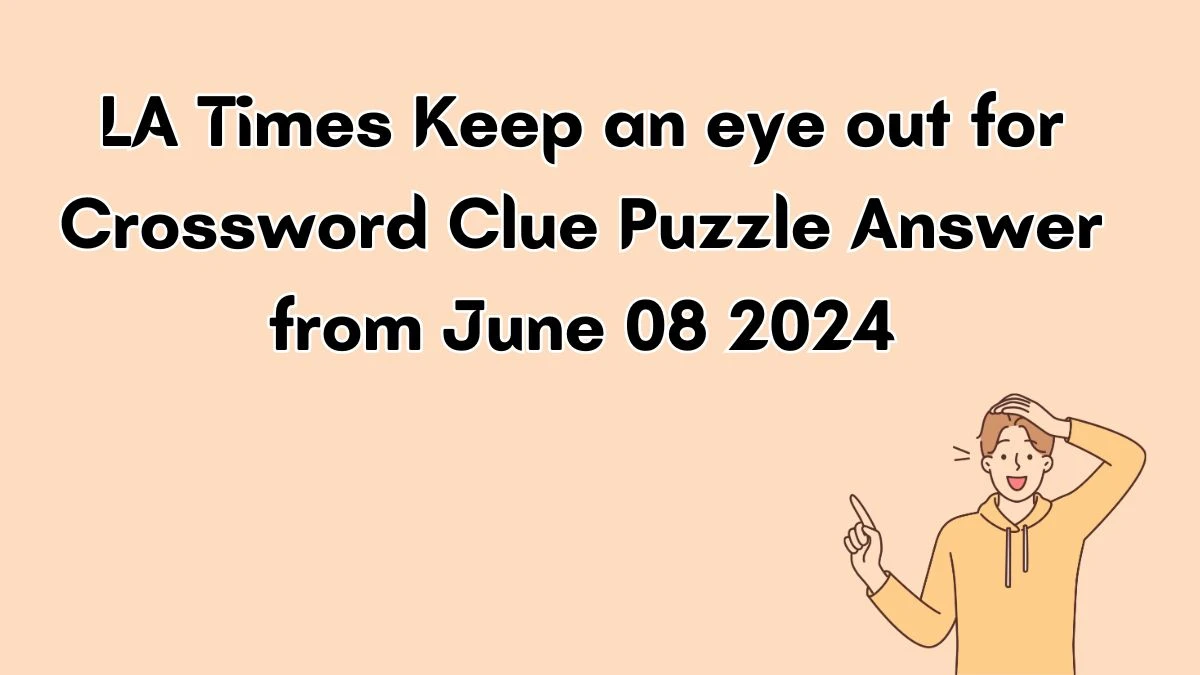 LA Times Keep an eye out for Crossword Clue Puzzle Answer from June 08 2024