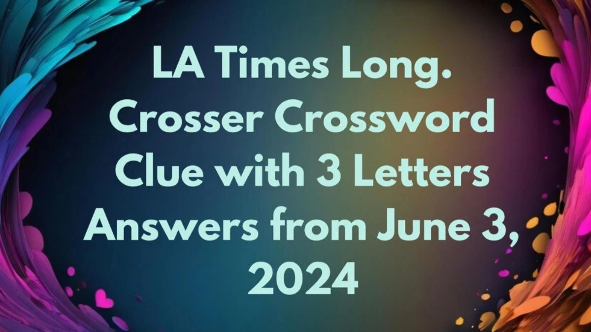 LA Times Long. Crosser Crossword Clue with 3 Letters Answers from June 3, 2024