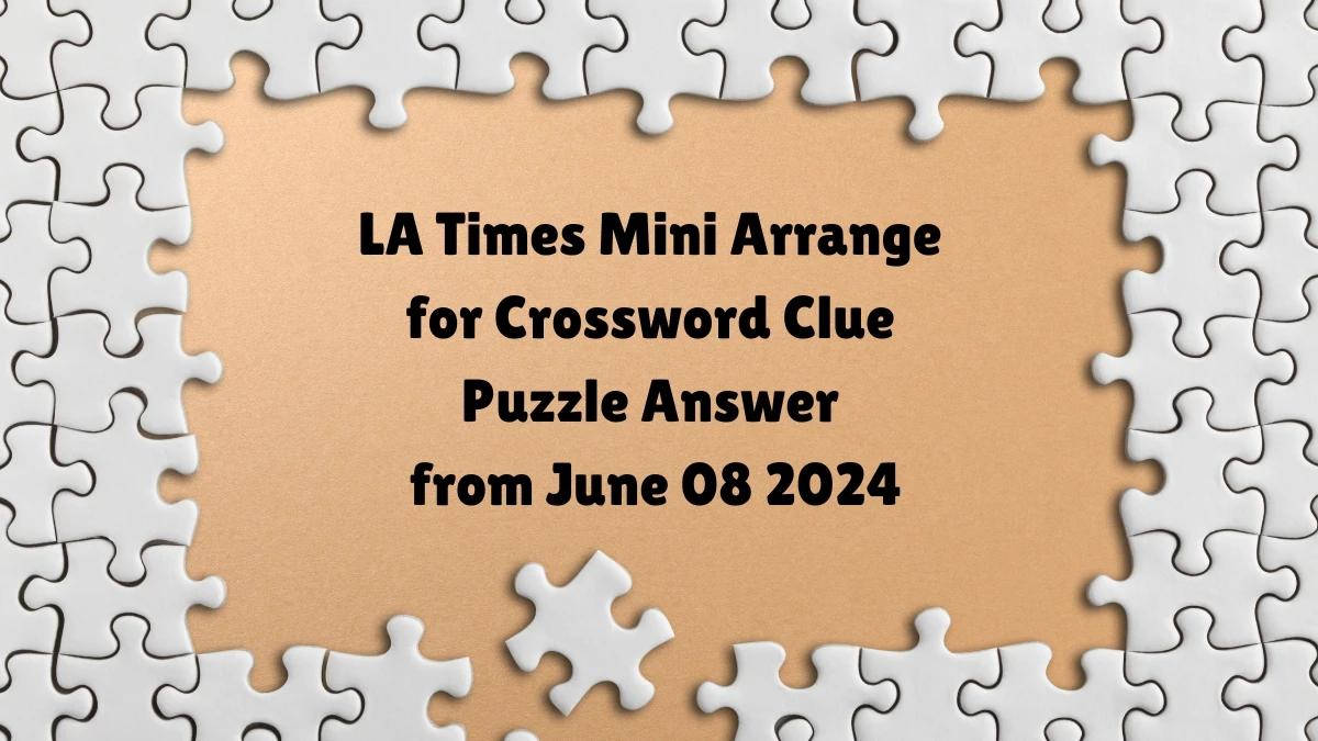 LA Times Mini Arrange for Crossword Clue Puzzle Answer from June 08 2024