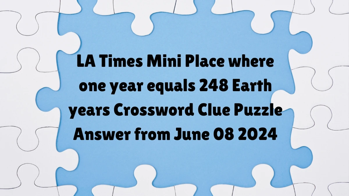 LA Times Mini Place where one year equals 248 Earth years Crossword Clue Puzzle Answer from June 08 2024