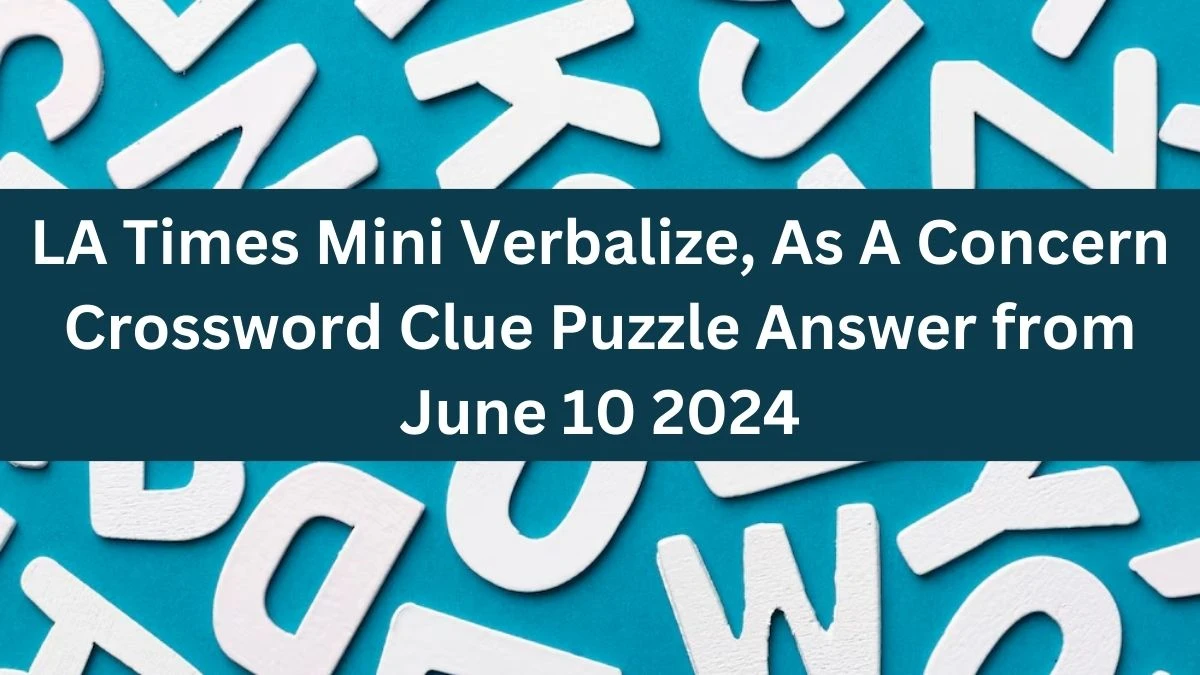 LA Times Mini Verbalize, As A Concern Crossword Clue Puzzle Answer from June 10 2024