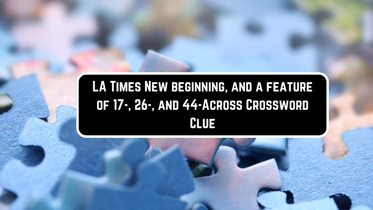 LA Times New beginning, and a feature of 17-, 26-, and 44-Across Crossword Clue Puzzle Answer from June 10 2024