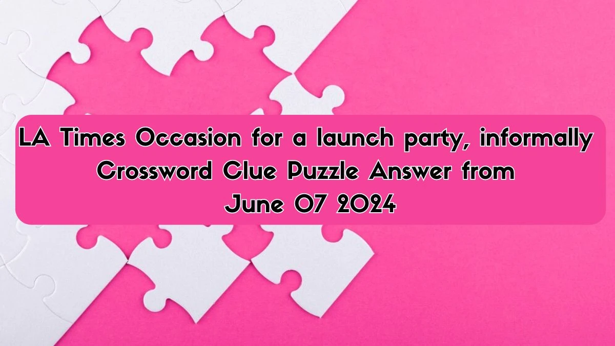 LA Times Occasion for a launch party, informally Crossword Clue Puzzle Answer from June 07 2024