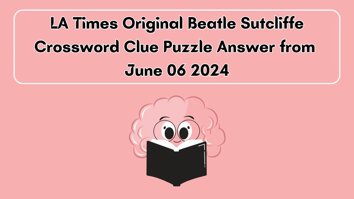 LA Times Original Beatle Sutcliffe Crossword Clue Puzzle Answer from June 06 2024