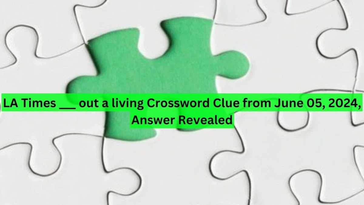 LA Times ___ out a living Crossword Clue from June 05, 2024, Answer Revealed