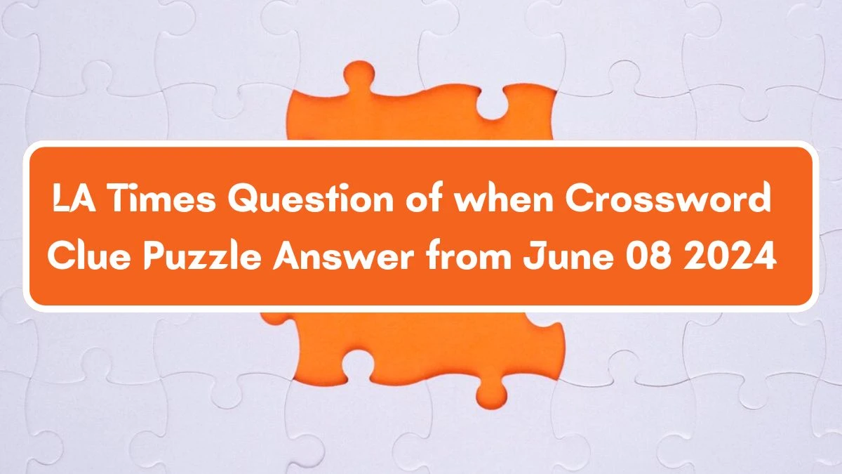 LA Times Question of when Crossword Clue Puzzle Answer from June 08 2024