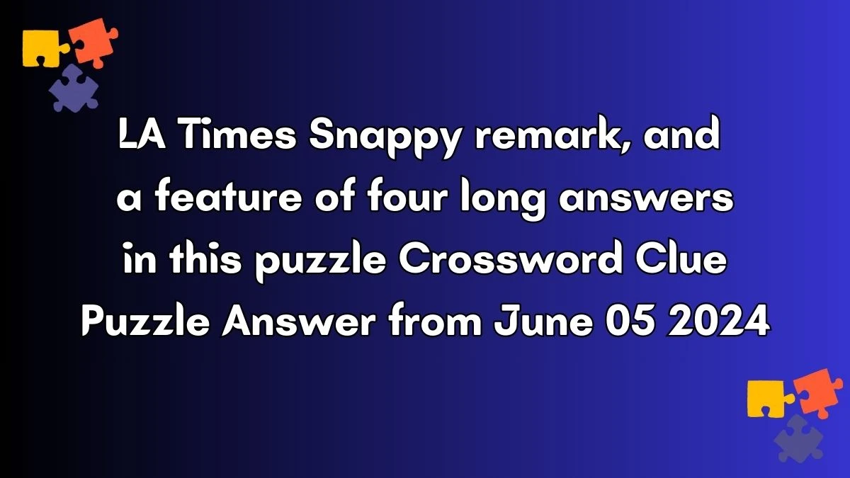 LA Times Snappy remark, and a feature of four long answers in this puzzle Crossword Clue Puzzle Answer from June 05 2024