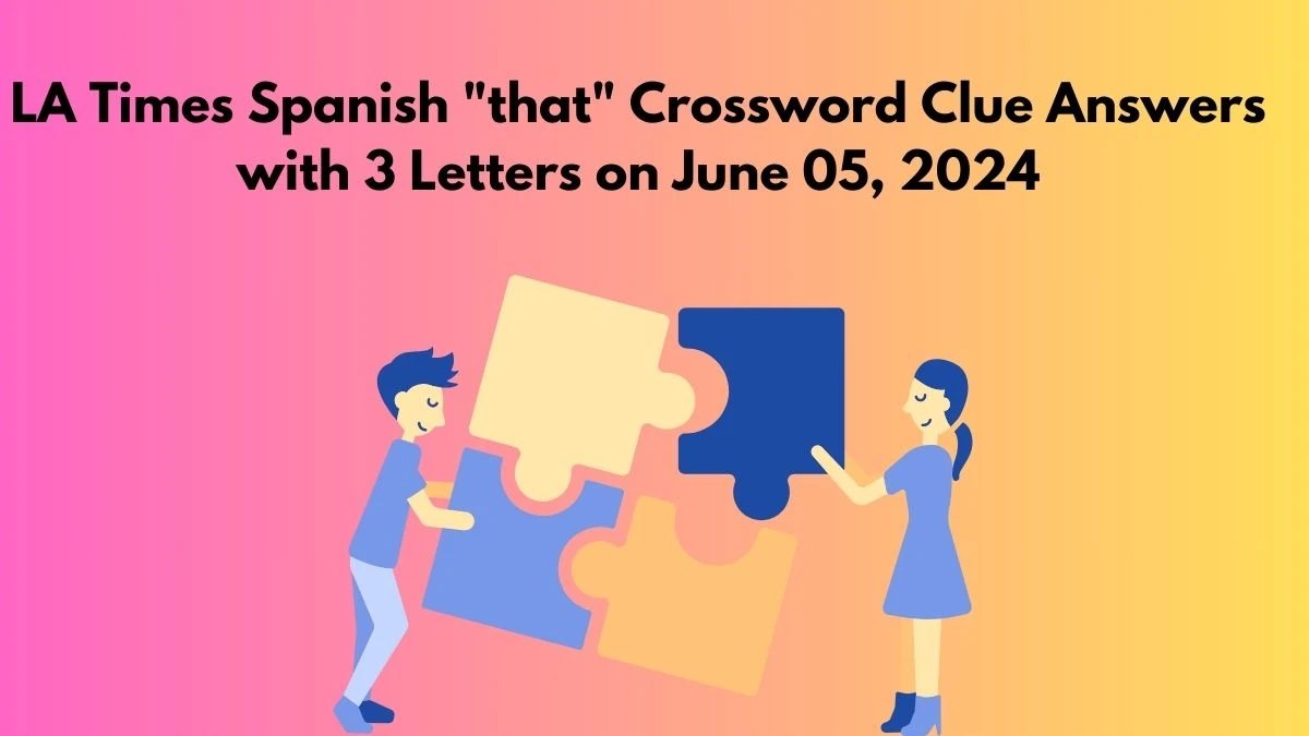 LA Times Spanish that Crossword Clue Answers with 3 Letters on June 05, 2024