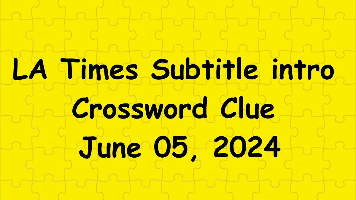 LA Times Subtitle intro Crossword Clue from June 05, 2024