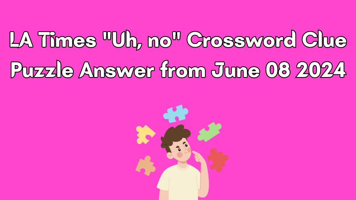 LA Times Uh, no Crossword Clue Puzzle Answer from June 08 2024