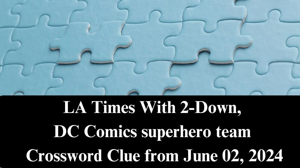 LA Times With 2-Down, DC Comics superhero team Crossword Clue from June 02, 2024