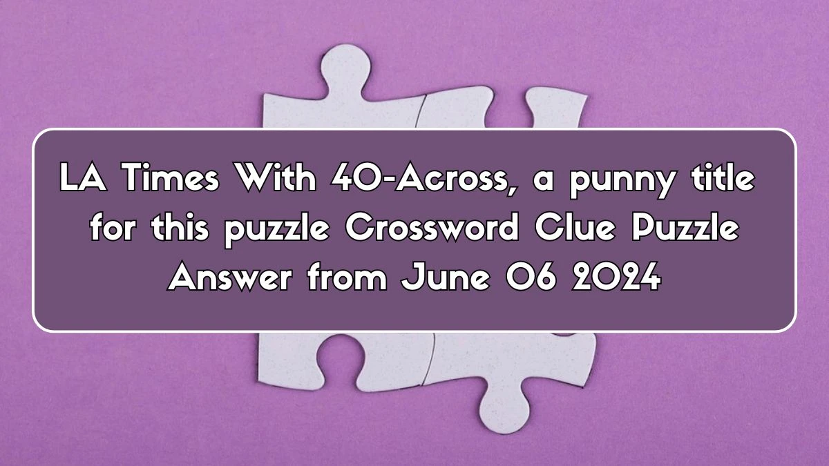 LA Times With 40-Across, a punny title for this puzzle Crossword Clue Puzzle Answer from June 06 2024