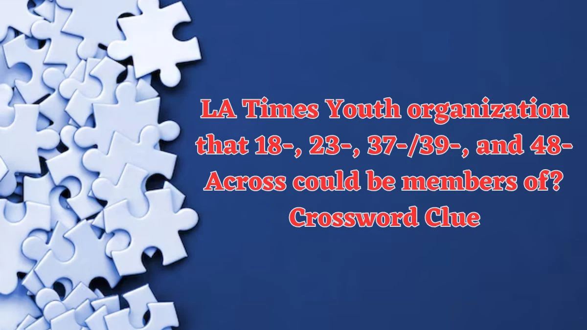 LA Times Youth organization that 18-, 23-, 37-/39-, and 48-Across could be members of? Crossword Clue Puzzle Answer from June 11 2024