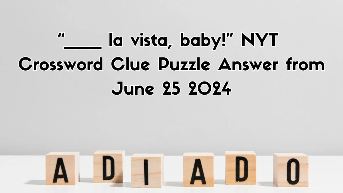 “___ la vista, baby!” NYT Crossword Clue Puzzle Answer from June 25, 2024