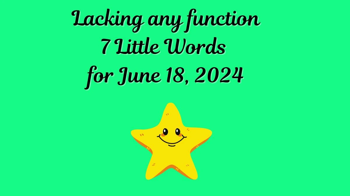 Lacking any function 7 Little Words Crossword Clue Answers on June 18, 2024