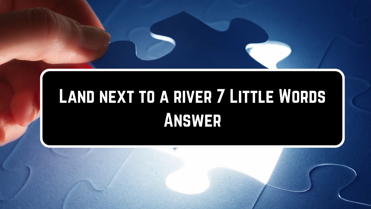 Land next to a river 7 Little Words Puzzle Answer from June 23, 2024