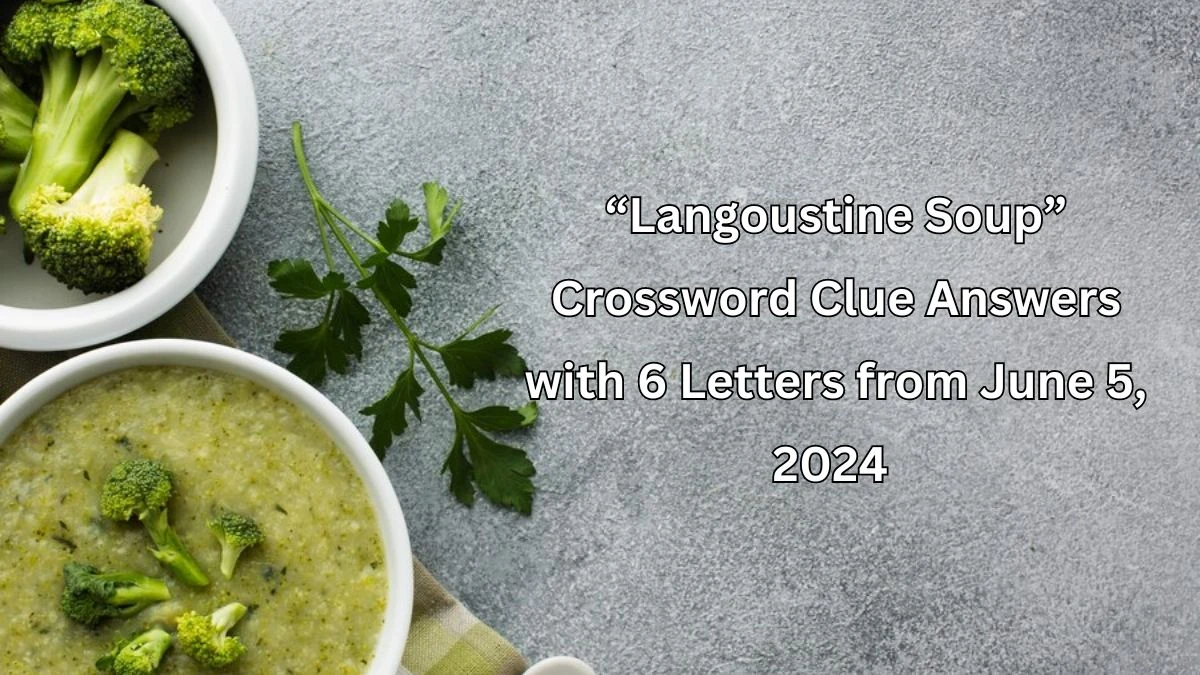 “Langoustine Soup” Crossword Clue Answers with 6 Letters from June 5, 2024 