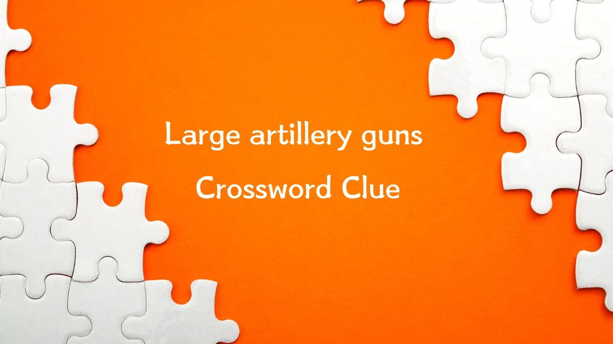 Large artillery guns Irish Time Simplex Crossword Clue Puzzle Answer from June 14, 2024