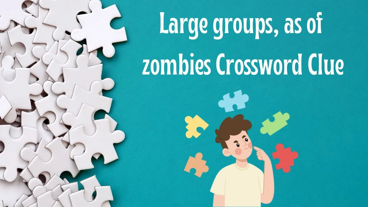 Large groups, as of zombies Universal Crossword Clue Puzzle Answer from June 18, 2024