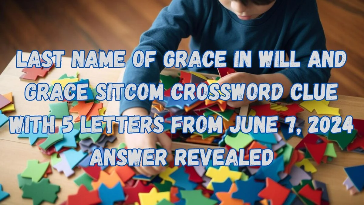 Last name of Grace in Will and Grace sitcom Crossword Clue with 5 Letters from June 7, 2024 Answer Revealed
