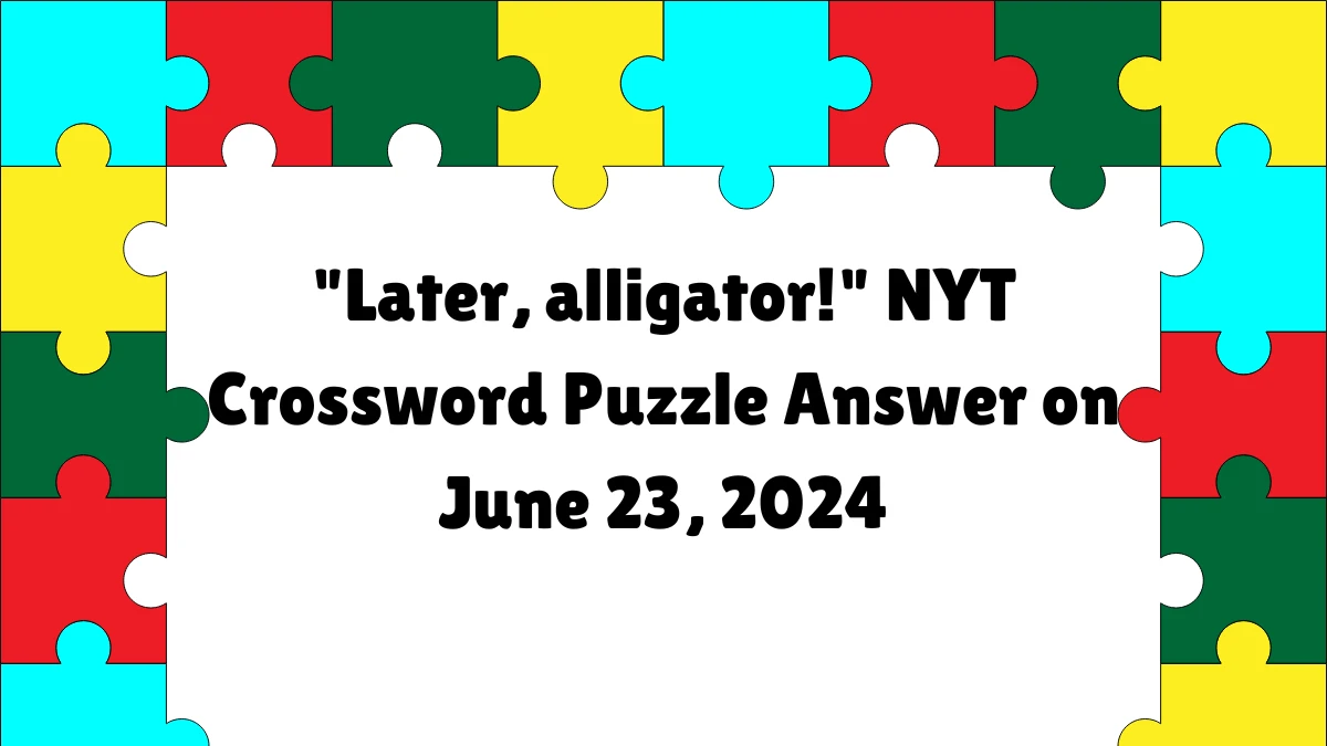 Later, alligator! NYT Crossword Clue Puzzle Answer from June 23, 2024