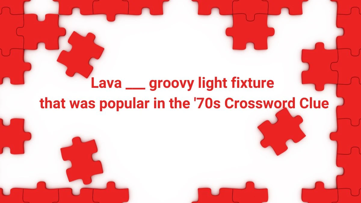 Lava ___ groovy light fixture that was popular in the '70s Daily Themed Crossword Clue Puzzle Answer from June 29, 2024
