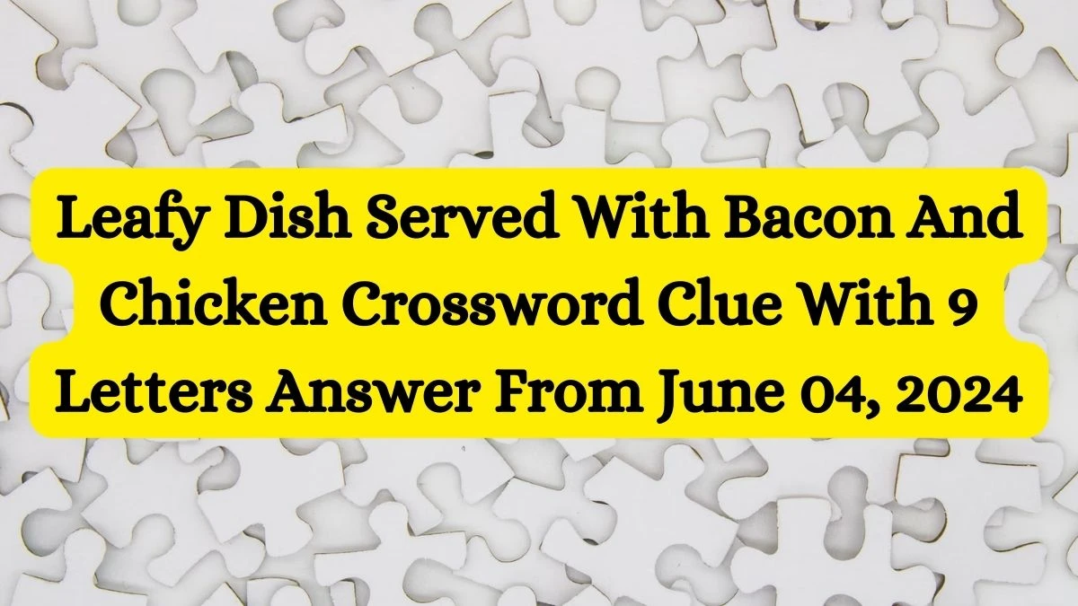 Leafy Dish Served With Bacon And Chicken Crossword Clue With 9 Letters Answer From June 04, 2024