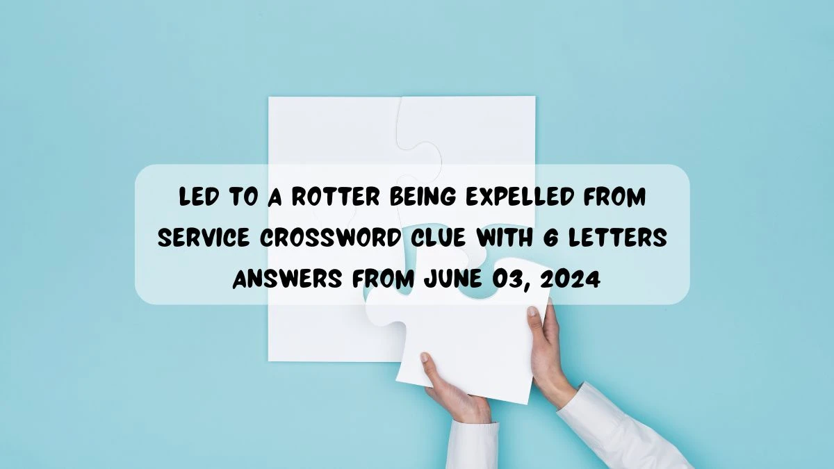 Led to a rotter being expelled from service Crossword Clue with 6 Letters Answers from June 03, 2024