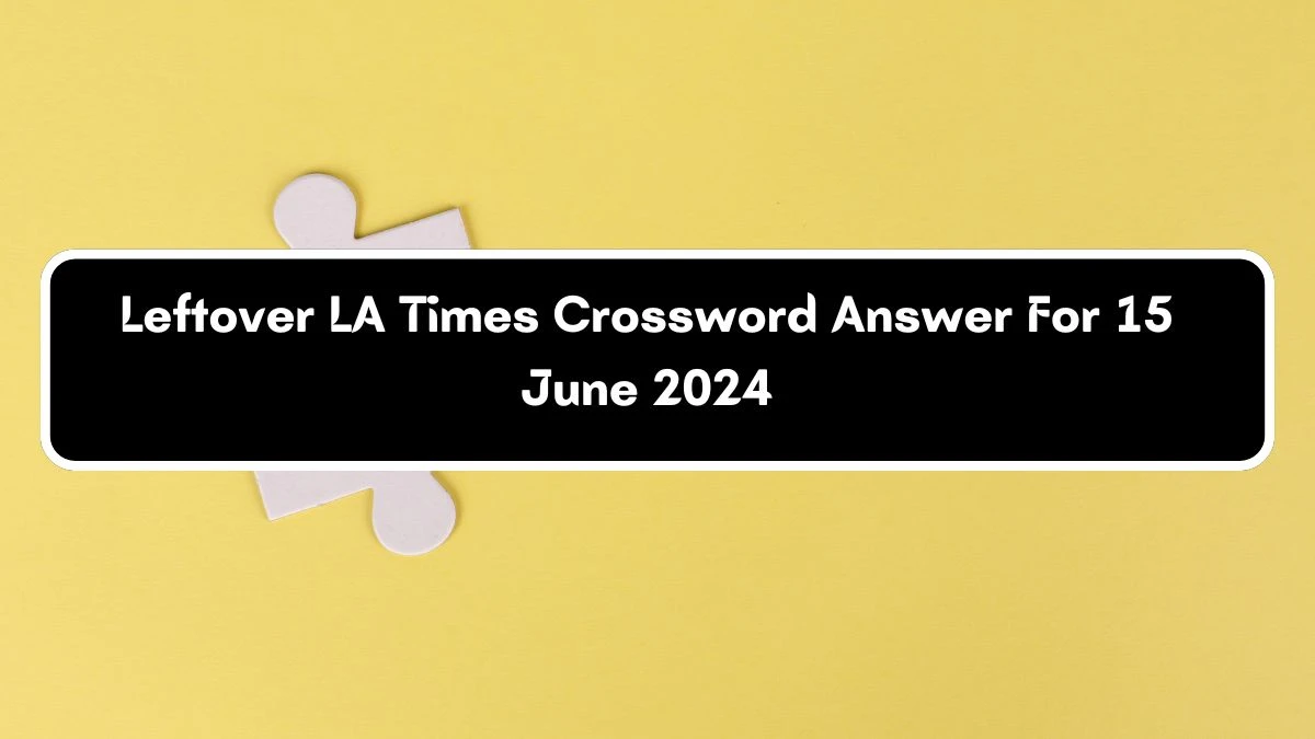 Leftover LA Times Crossword Clue Puzzle Answer from June 15, 2024