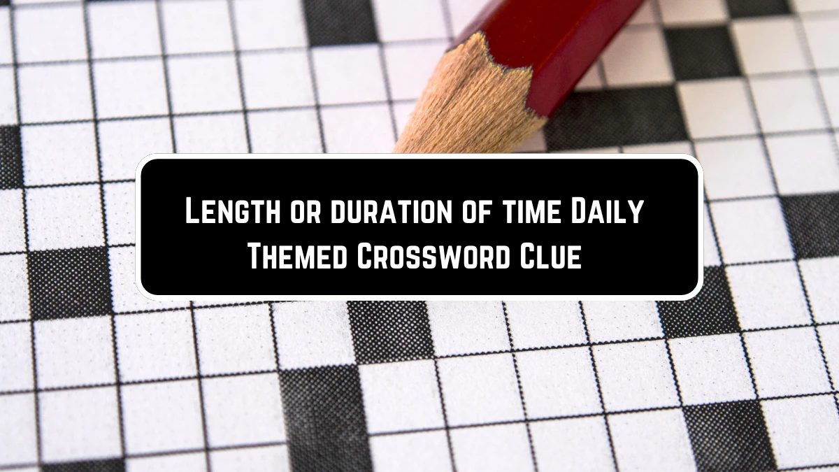 Length or duration of time Daily Themed Crossword Clue Puzzle Answer from June 07 2024