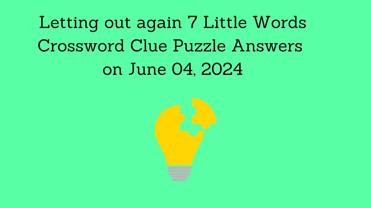 Letting out again 7 Little Words Crossword Clue Puzzle Answers on June 04, 2024